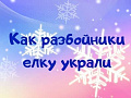 Новогоднее представление "Как разбойники елку украли" Новогоднее представление "Как разбойники елку украли"