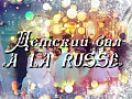 Детский Бал "A LA RUSSE" Детский Бал "A LA RUSSE"